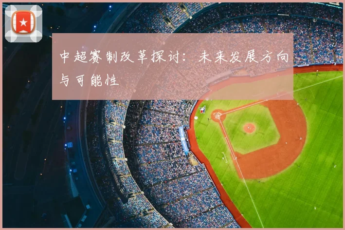 中超赛制改革探讨:未来发展方向与可能性