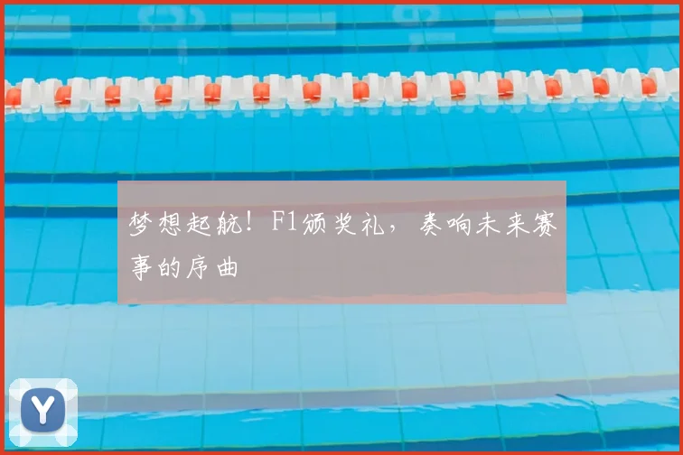 梦想起航！F1颁奖礼，奏响未来赛事的序曲