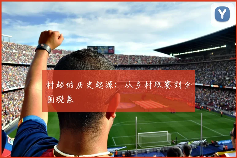 村超的历史起源:从乡村联赛到全国现象