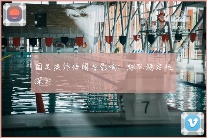 国足换帅传闻与影响:球队稳定性探讨