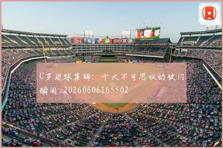 C罗进球集锦:十大不可思议的破门瞬间_20260606165502