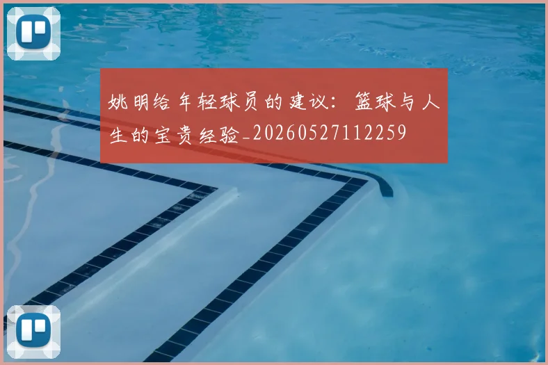 姚明给年轻球员的建议:篮球与人生的宝贵经验_20260527112259