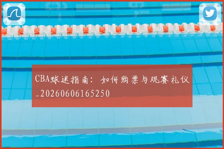 CBA球迷指南:如何购票与观赛礼仪_20260606165250