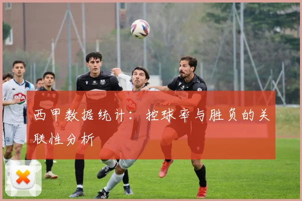 西甲数据统计:控球率与胜负的关联性分析